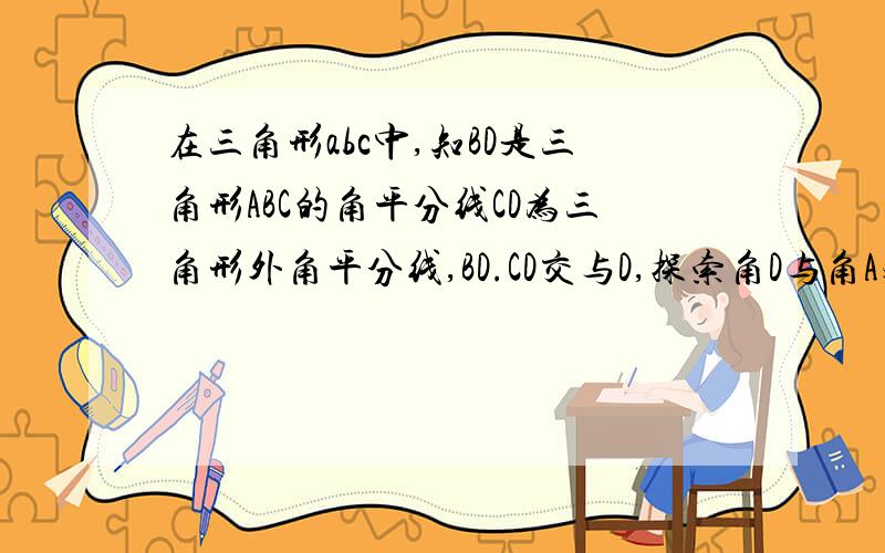 在三角形abc中,知BD是三角形ABC的角平分线CD为三角形外角平分线,BD.CD交与D,探索角D与角A之间的数量关