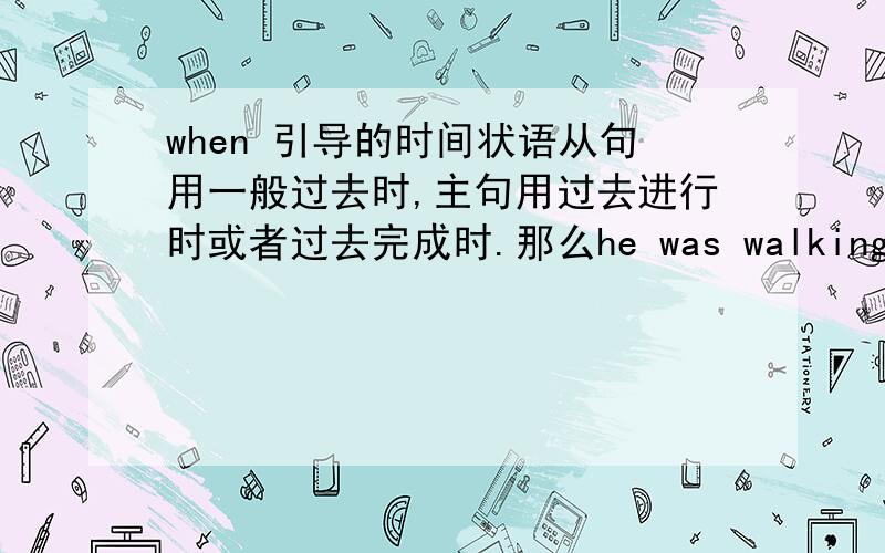 when 引导的时间状语从句用一般过去时,主句用过去进行时或者过去完成时.那么he was walking along the road when it began to rain 这个句子中主句有过去进行时或者过去完成时吗?