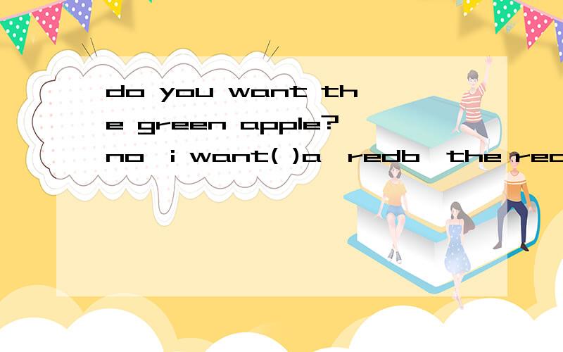 do you want the green apple?no,i want( )a、redb、the redc、red oned、that red