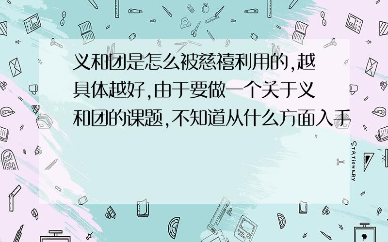 义和团是怎么被慈禧利用的,越具体越好,由于要做一个关于义和团的课题,不知道从什么方面入手