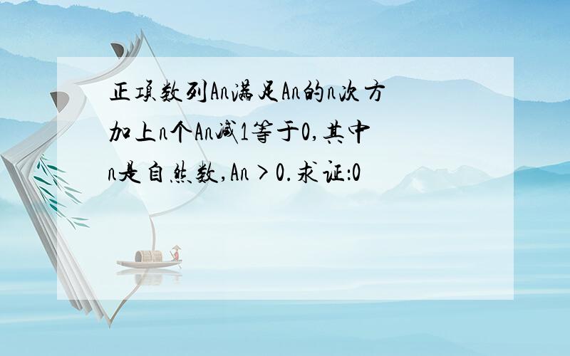 正项数列An满足An的n次方加上n个An减1等于0,其中n是自然数,An>0.求证：0