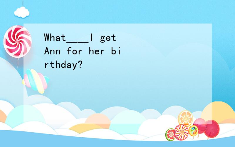What____I get Ann for her birthday?