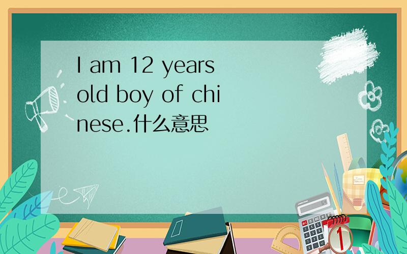 I am 12 years old boy of chinese.什么意思