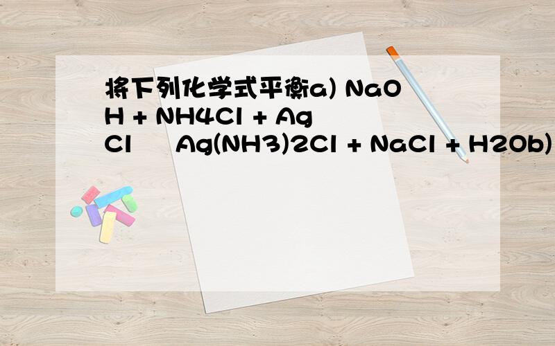 将下列化学式平衡a) NaOH + NH4Cl + AgCl  Ag(NH3)2Cl + NaCl + H2Ob) NaOH + H3PO4  Na3PO4 + H2Oc) Ba(OH)2 + H3PO4  Ba3(PO4)2 + H2Od) NCl3 + H2O  HClO + NH3e) Fe + HCl  FeCl2 + H2f) BaCO3 + HClO3  B