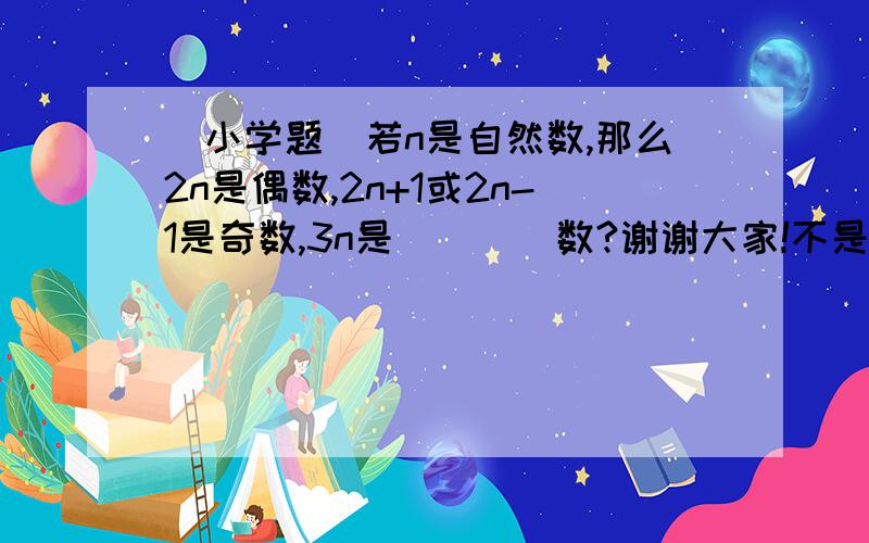 （小学题）若n是自然数,那么2n是偶数,2n+1或2n-1是奇数,3n是____数?谢谢大家!不是合数