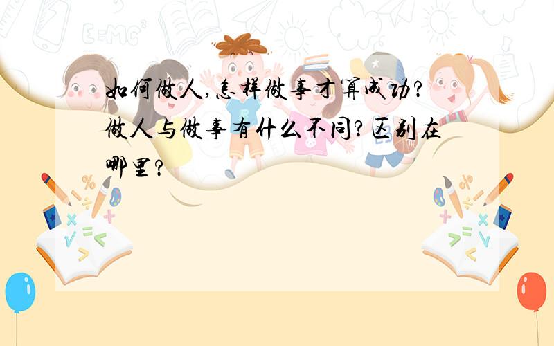 如何做人,怎样做事才算成功?做人与做事有什么不同?区别在哪里?