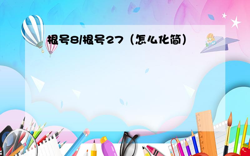 根号8/根号27（怎么化简）