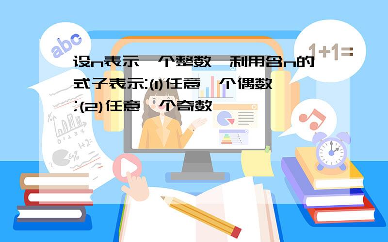 设n表示一个整数,利用含n的式子表示:(1)任意一个偶数;(2)任意一个奇数