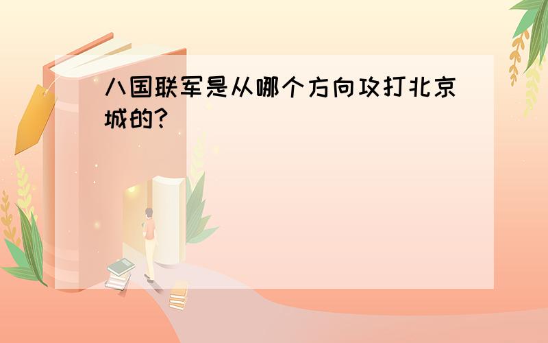 八国联军是从哪个方向攻打北京城的?