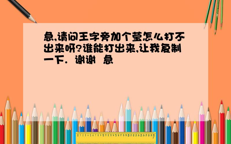 急,请问王字旁加个莹怎么打不出来呀?谁能打出来,让我复制一下.  谢谢  急