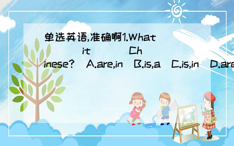 单选英语,准确啊1.What(   )it(   )Chinese?  A.are,in  B.is,a  C.is,in  D.are,a2.—Is this your(   )?  —No,(   )isn't.  A.a bag,it   B.bag,it    C.bag,this    D.a bag,this