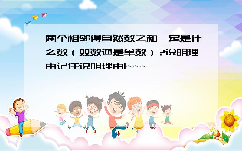 两个相邻得自然数之和一定是什么数（双数还是单数）?说明理由记住说明理由!~~~