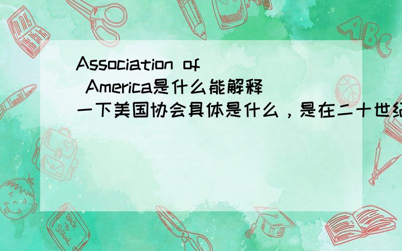 Association of America是什么能解释一下美国协会具体是什么，是在二十世纪五十到七十年代的时候的美国社会背景里学到的，我也不知道这样说清不清出