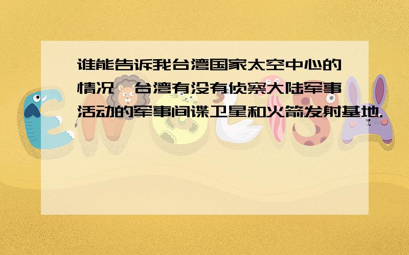 谁能告诉我台湾国家太空中心的情况,台湾有没有侦察大陆军事活动的军事间谍卫星和火箭发射基地.