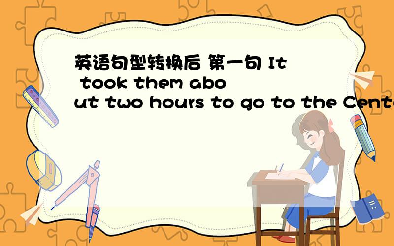 英语句型转换后 第一句 It took them about two hours to go to the Century Park第二句 They spent about two hours going to the Century Park是一样的过去式 为什么第一句 是go 第二句是going