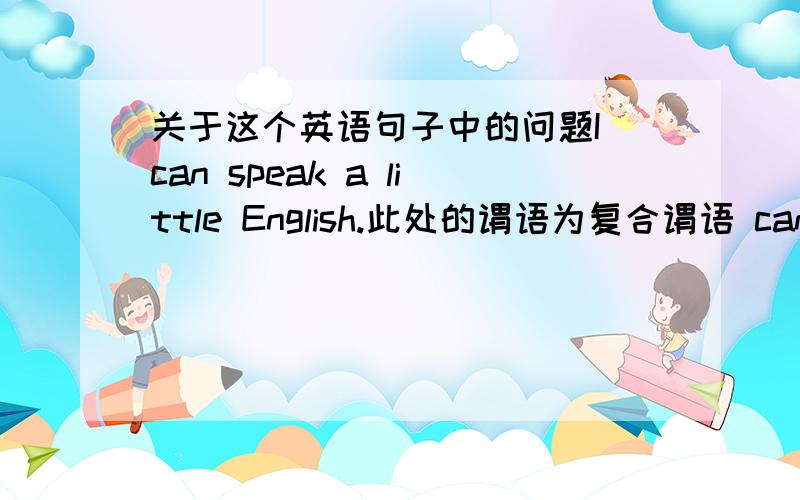 关于这个英语句子中的问题I can speak a little English.此处的谓语为复合谓语 can+speak（情态动词+动词不定式）但是这里的动词不定式为什么没有to?