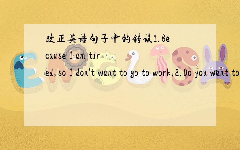 改正英语句子中的错误1.Because I am tired,so I don't want to go to work.2.Do you want to in the school play?3.It's raining.Don't to go out.4.Everyone in the group have a pen pal.