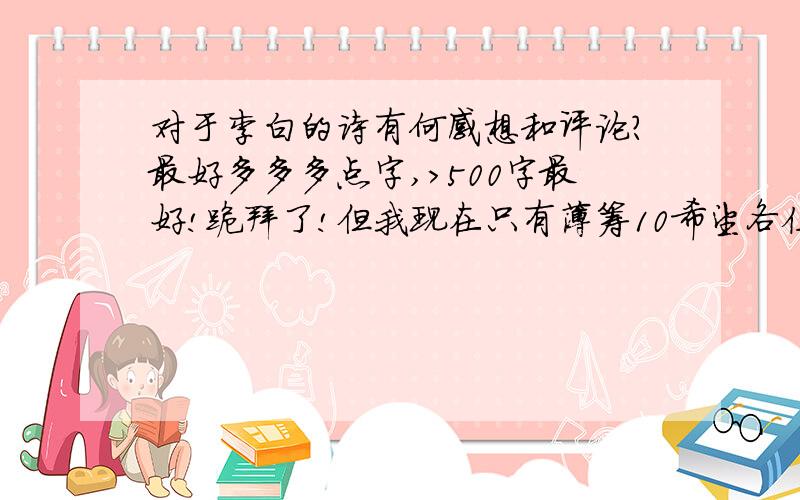 对于李白的诗有何感想和评论?最好多多多点字,>500字最好!跪拜了!但我现在只有薄筹10希望各位大爷不要嫌弃!跪跪跪跪跪跪跪跪跪跪跪跪跪跪跪跪跪跪跪跪跪跪跪跪跪跪跪跪跪跪跪跪跪跪跪