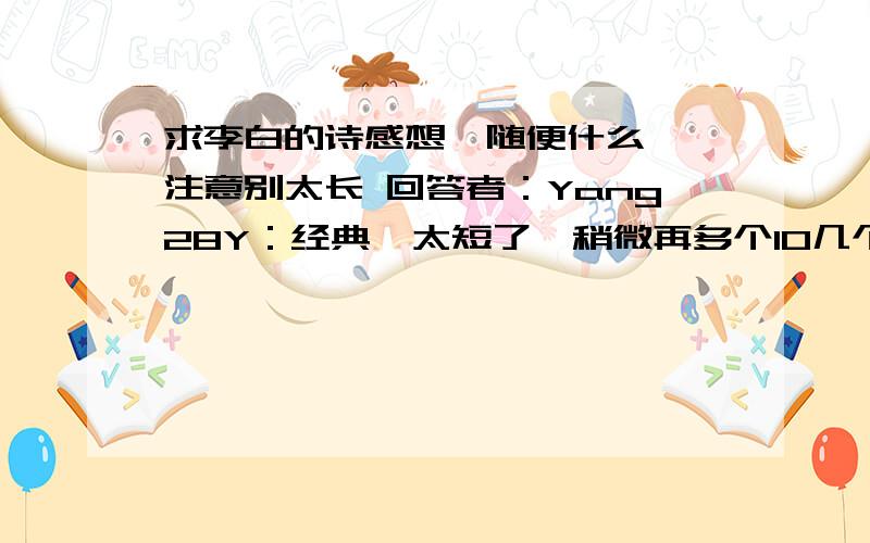 求李白的诗感想,随便什么,】注意别太长 回答者：Yang28Y：经典,太短了,稍微再多个10几个字