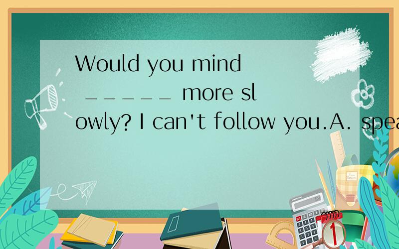 Would you mind _____ more slowly? I can't follow you.A. speakB. spokeC. spokenD. speaking为什么选D?