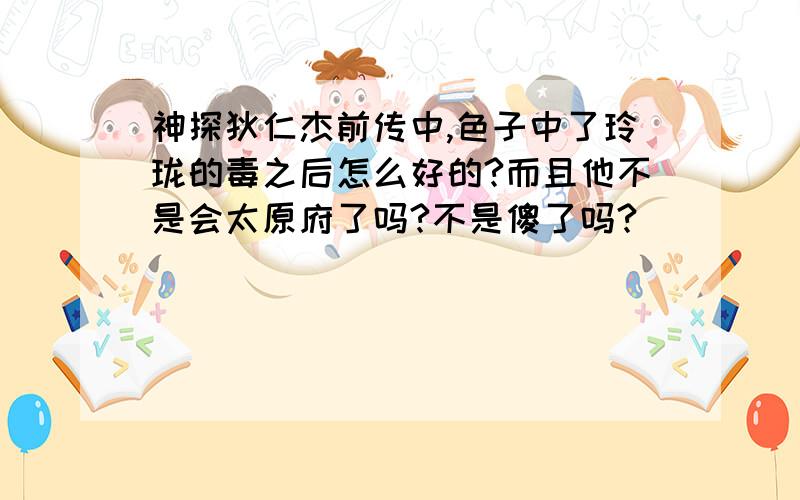 神探狄仁杰前传中,色子中了玲珑的毒之后怎么好的?而且他不是会太原府了吗?不是傻了吗?