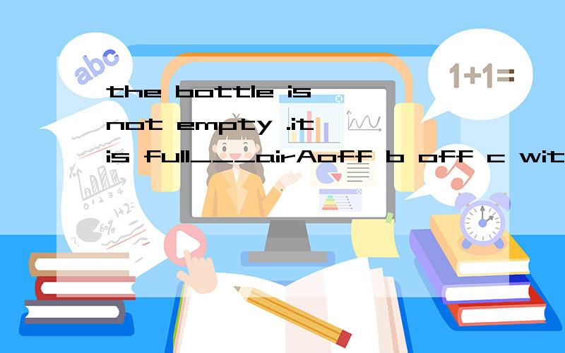 the bottle is not empty .it is full___airAoff b off c with