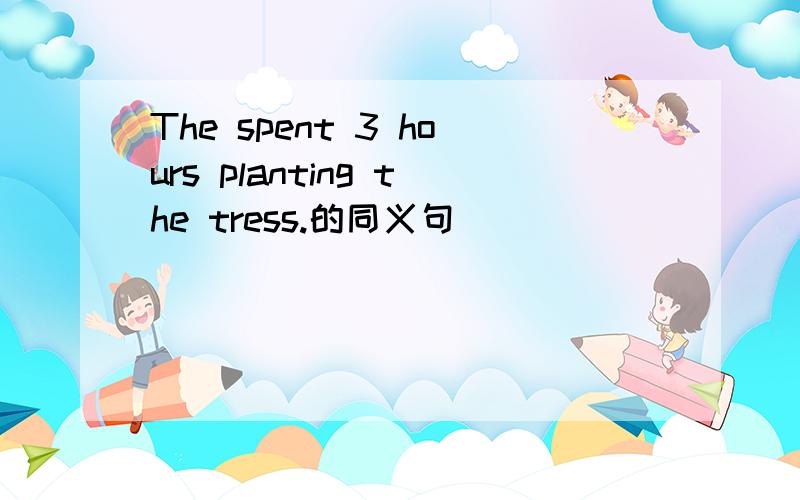 The spent 3 hours planting the tress.的同义句