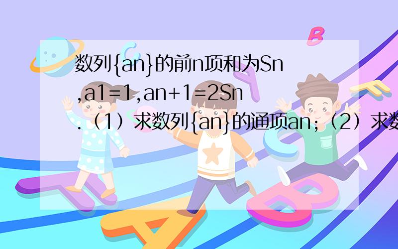 数列{an}的前n项和为Sn,a1=1,an+1=2Sn.（1）求数列{an}的通项an;（2）求数列{nan}的前n项和Tn