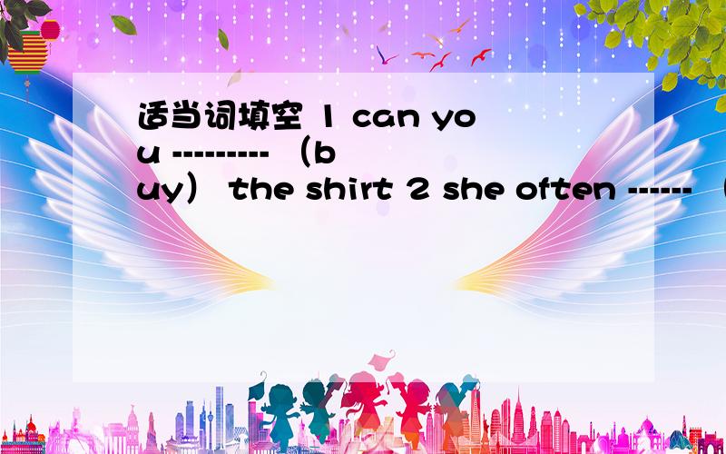 适当词填空 1 can you --------- （buy） the shirt 2 she often ------ （watch） tv in the evenving