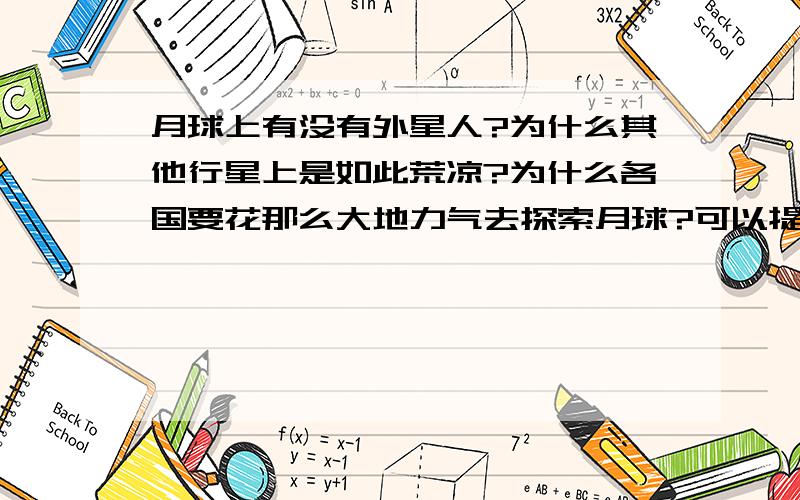 月球上有没有外星人?为什么其他行星上是如此荒凉?为什么各国要花那么大地力气去探索月球?可以提供观测更好基地,可以研究环境地理.这就是官方的理由么?花几个亿 或十几个亿 就为这点