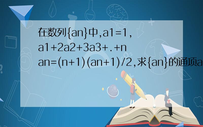 在数列{an}中,a1=1,a1+2a2+3a3+.+nan=(n+1)(an+1)/2,求{an}的通项an+1是指a的n+1项