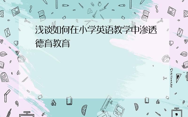 浅谈如何在小学英语教学中渗透德育教育