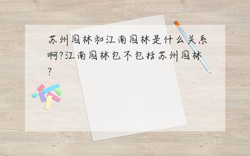 苏州园林和江南园林是什么关系啊?江南园林包不包括苏州园林?