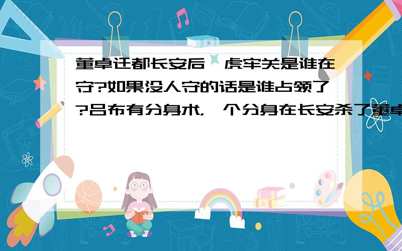 董卓迁都长安后,虎牢关是谁在守?如果没人守的话是谁占领了?吕布有分身术，一个分身在长安杀了董卓，一个分身在守着虎牢，他自己本身和貂蝉快活呢。那时候还没有潼关，虎牢关是守着