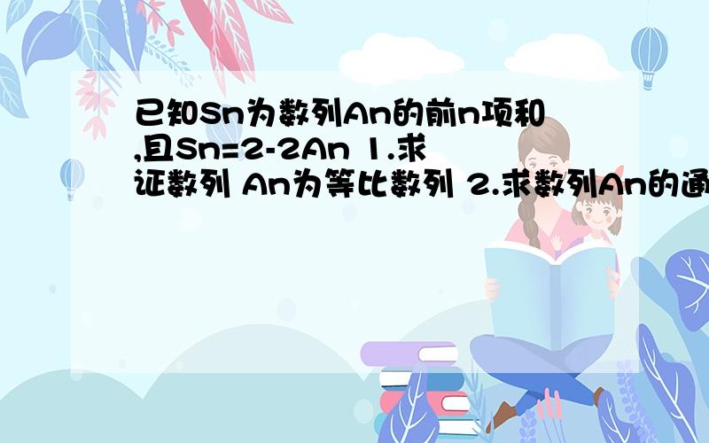 已知Sn为数列An的前n项和,且Sn=2-2An 1.求证数列 An为等比数列 2.求数列An的通项公式 3.求数列 ｛AnSn｝的前n项和Wn要具体的过程