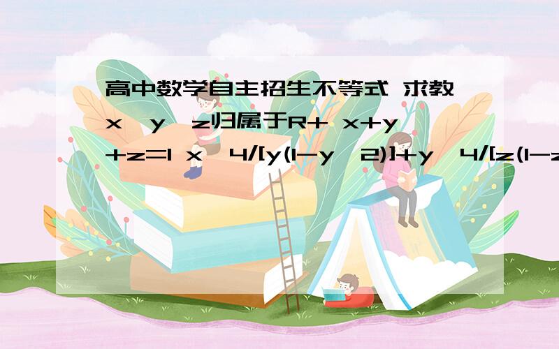 高中数学自主招生不等式 求教x,y,z归属于R+ x+y+z=1 x^4/[y(1-y^2)]+y^4/[z(1-z^2)]+z^4/[x(1-x^2)]的最小值