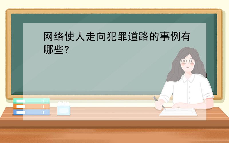 网络使人走向犯罪道路的事例有哪些?