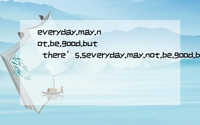 everyday.may.not.be.good.but there’s.severyday.may.not.be.good.but there’s.something.good.in.everyday