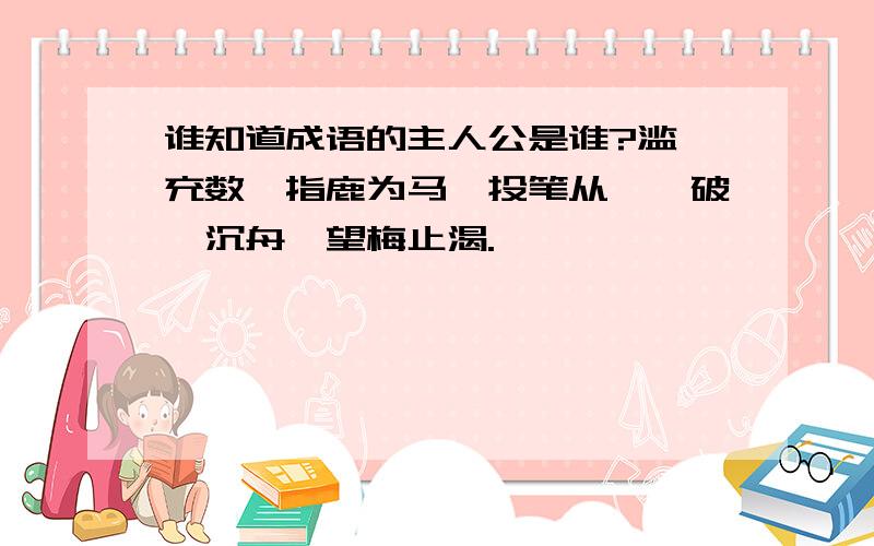 谁知道成语的主人公是谁?滥竽充数、指鹿为马、投笔从戎、破釜沉舟、望梅止渴.