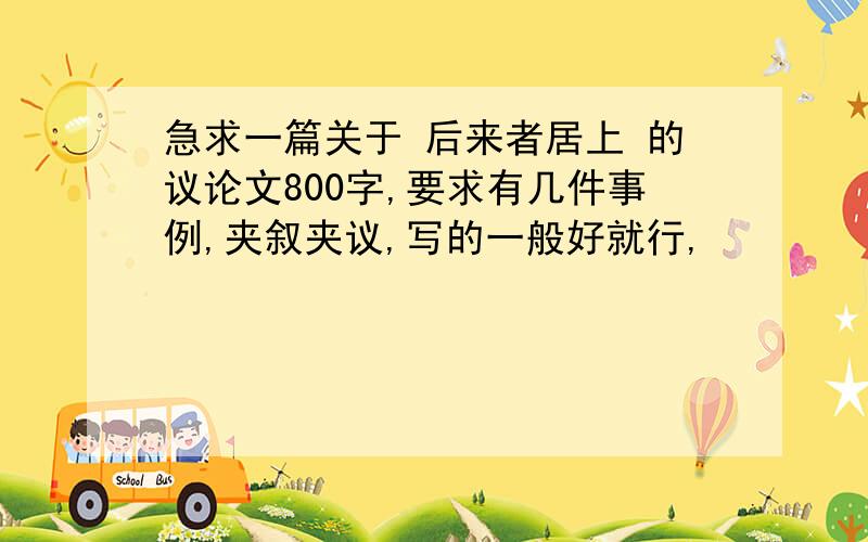 急求一篇关于 后来者居上 的议论文800字,要求有几件事例,夹叙夹议,写的一般好就行,