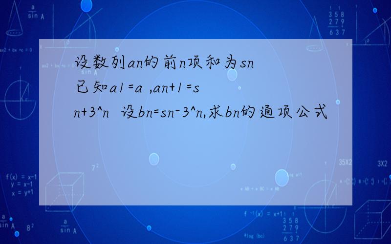 设数列an的前n项和为sn 已知a1=a ,an+1=sn+3^n  设bn=sn-3^n,求bn的通项公式