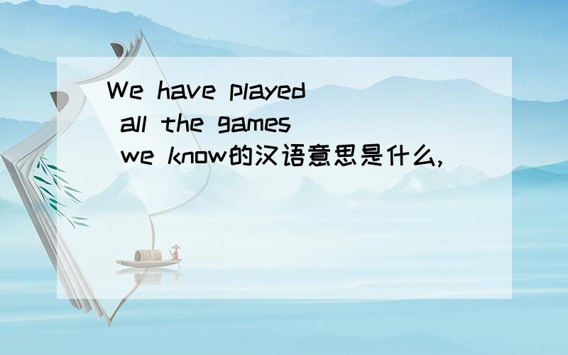 We have played all the games we know的汉语意思是什么,