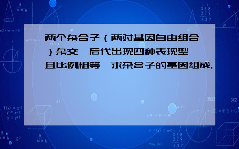 两个杂合子（两对基因自由组合）杂交,后代出现四种表现型,且比例相等,求杂合子的基因组成.