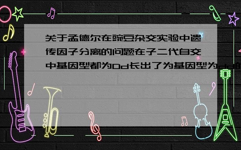 关于孟德尔在豌豆杂交实验中遗传因子分离的问题在子二代自交中基因型都为Dd长出了为基因型为dd的矮茎豌豆这不是证明了配子是分离了吗为什么还要测交实验证明