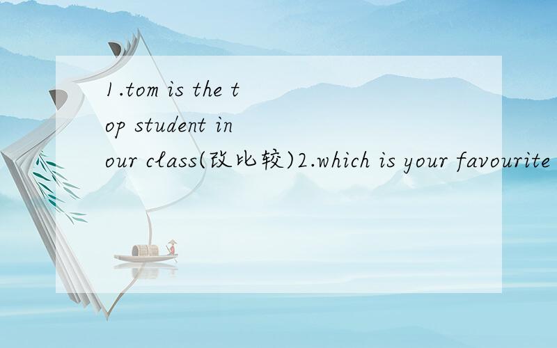 1.tom is the top student in our class(改比较)2.which is your favourite season?(保持句意)3.she is good at playing football(保持句意)4.lcouldn'thear what he said (改简单句)5.the children do all the work in the restaurant(改被动语态)