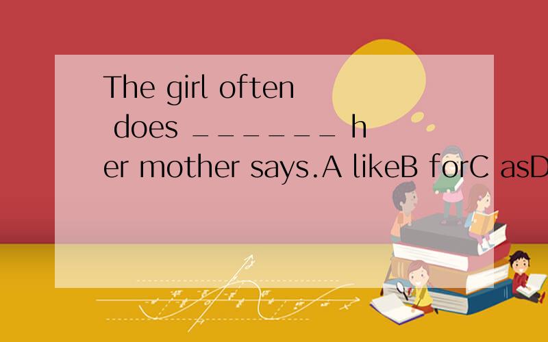 The girl often does ______ her mother says.A likeB forC asD at