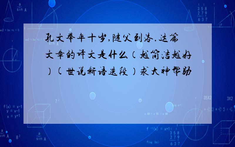 孔文举年十岁,随父到洛.这篇文章的译文是什么（越简洁越好）(世说新语选段）求大神帮助