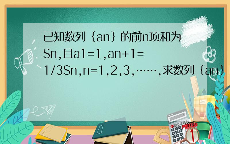 已知数列｛an｝的前n项和为Sn,且a1=1,an+1=1/3Sn,n=1,2,3,……,求数列｛an｝的通项公式