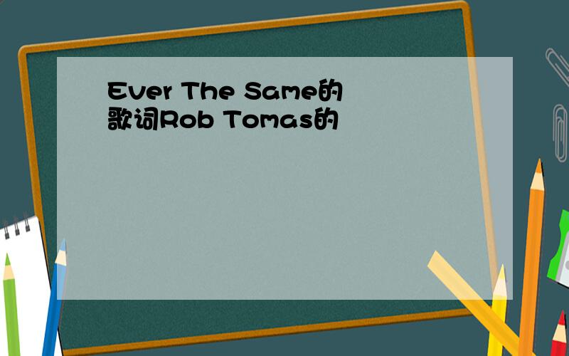 Ever The Same的歌词Rob Tomas的