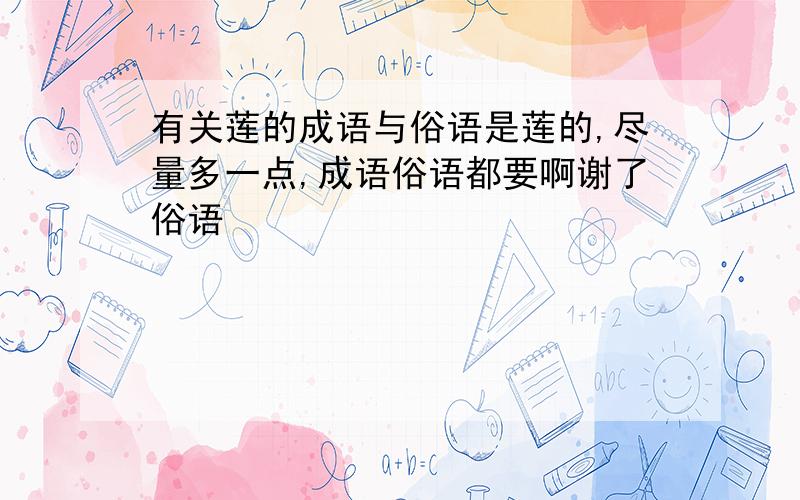 有关莲的成语与俗语是莲的,尽量多一点,成语俗语都要啊谢了俗语